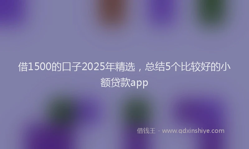 借1500的口子2025年精选，总结5个比较好的小额贷款app