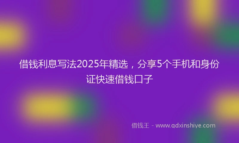 借钱利息写法2025年精选，分享5个手机和身份证快速借钱口子