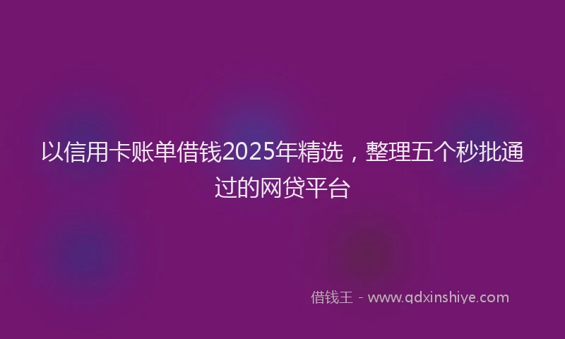 以信用卡账单借钱2025年精选，整理五个秒批通过的网贷平台