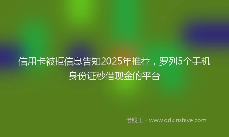 信用卡被拒信息告知2025年推荐，罗列5个手机身份证秒借现金的平台