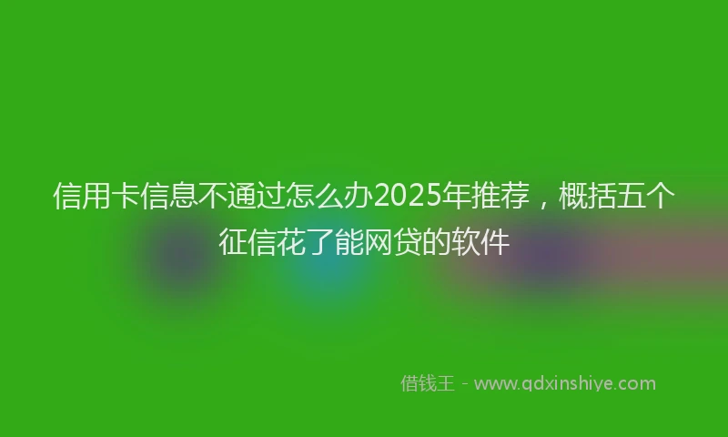 信用卡信息不通过怎么办2025年推荐，概括五个征信花了能网贷的软件