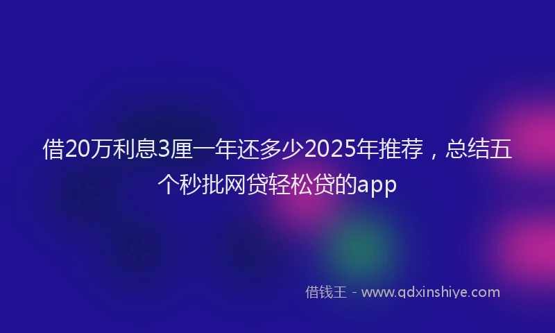 借20万利息3厘一年还多少2025年推荐，总结五个秒批网贷轻松贷的app