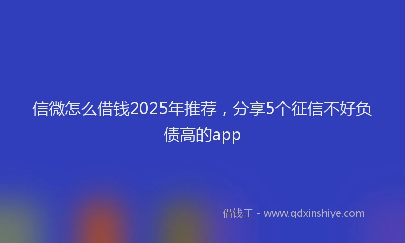 信微怎么借钱2025年推荐，分享5个征信不好负债高的app