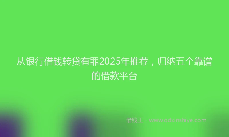 从银行借钱转贷有罪2025年推荐，归纳五个靠谱的借款平台