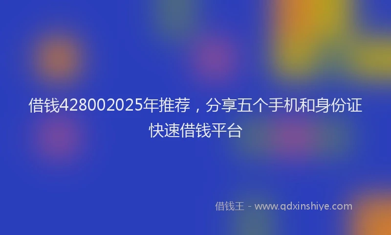 借钱428002025年推荐，分享五个手机和身份证快速借钱平台