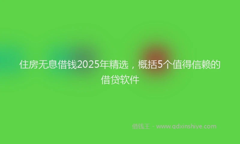 住房无息借钱2025年精选，概括5个值得信赖的借贷软件