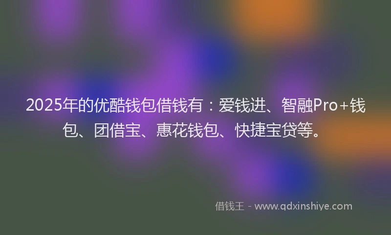 2025年的优酷钱包借钱有：爱钱进、智融Pro+钱包、团借宝、惠花钱包、快捷宝贷等。