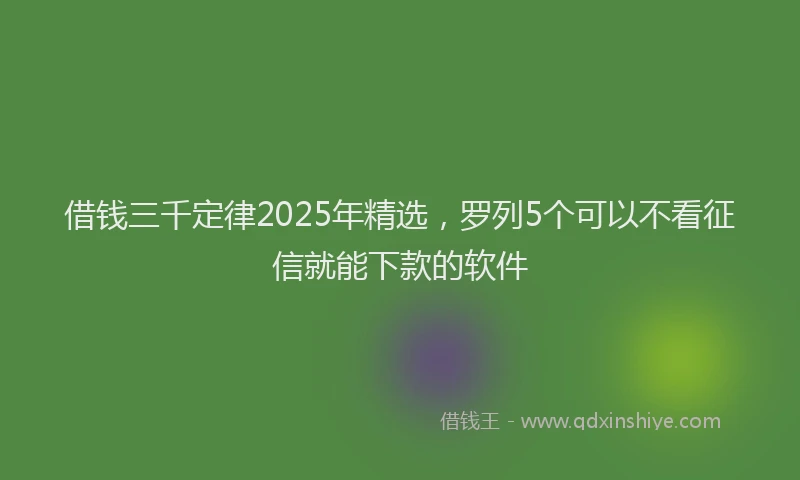 借钱三千定律2025年精选，罗列5个可以不看征信就能下款的软件