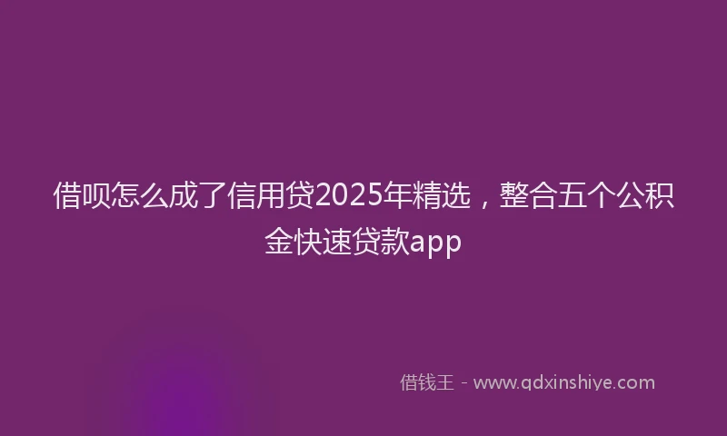 借呗怎么成了信用贷2025年精选，整合五个公积金快速贷款app