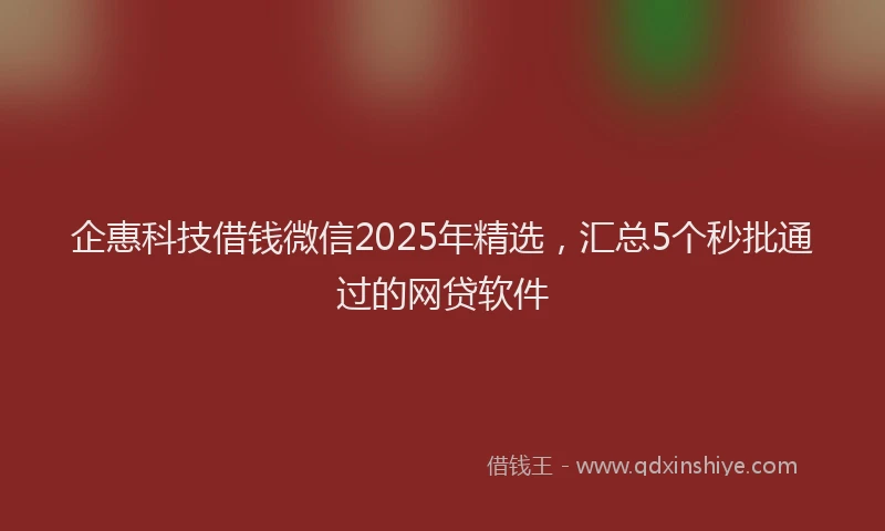 企惠科技借钱微信2025年精选，汇总5个秒批通过的网贷软件