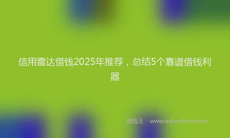 信用雷达借钱2025年推荐，总结5个靠谱借钱利器