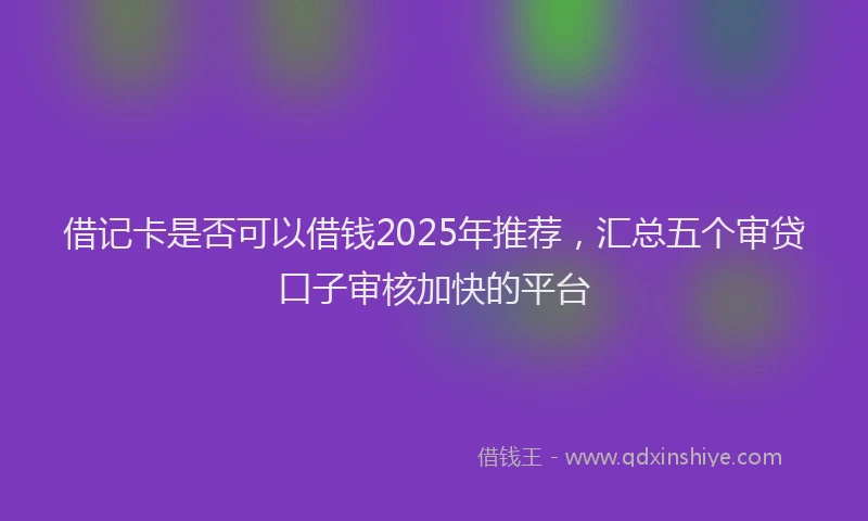 借记卡是否可以借钱2025年推荐，汇总五个审贷口子审核加快的平台