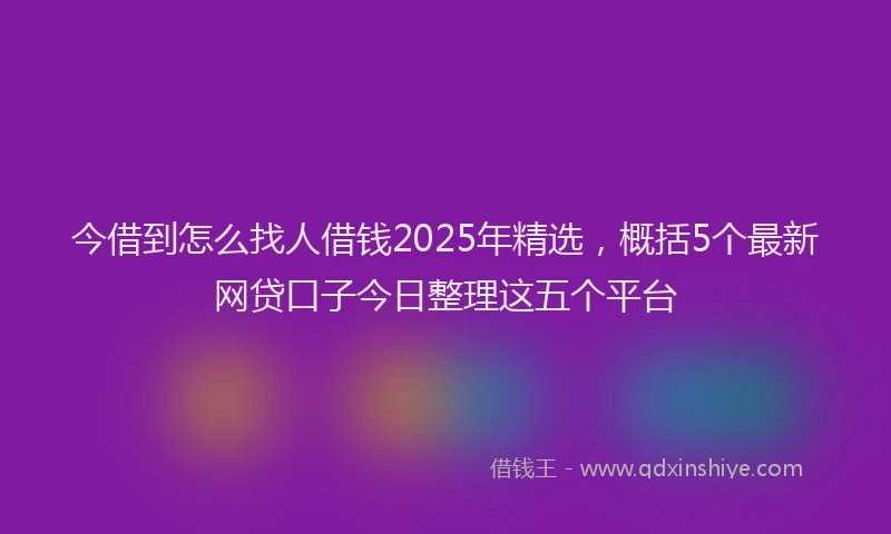 今借到怎么找人借钱2025年精选，概括5个最新网贷口子今日整理这五个平台