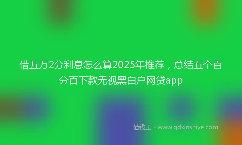 借五万2分利息怎么算2025年推荐，总结五个百分百下款无视黑白户网贷app