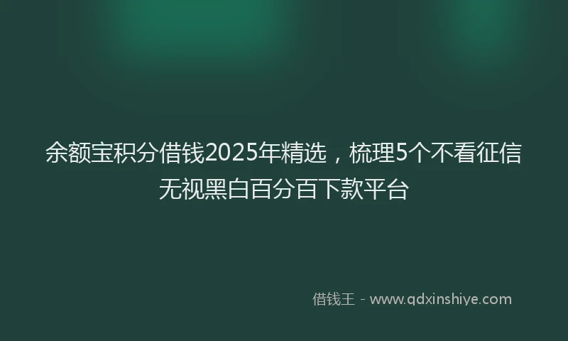 余额宝积分借钱2025年精选，梳理5个不看征信无视黑白百分百下款平台