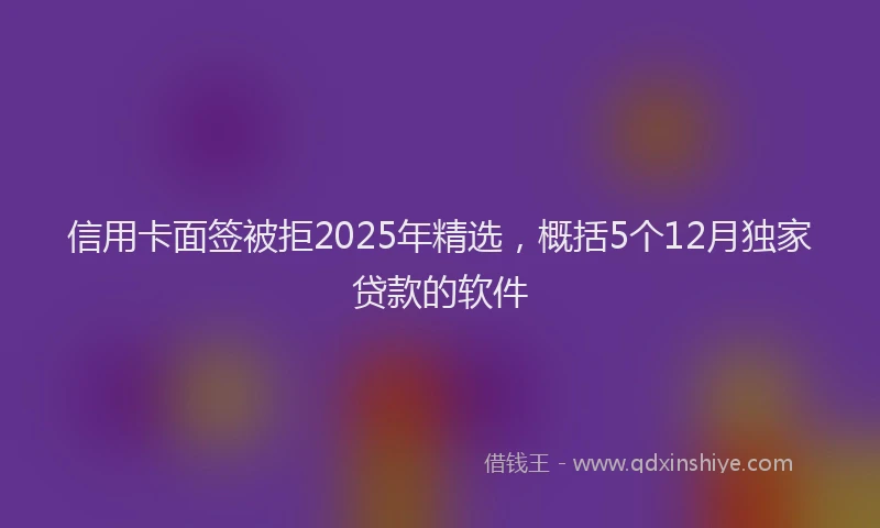 信用卡面签被拒2025年精选，概括5个12月独家贷款的软件