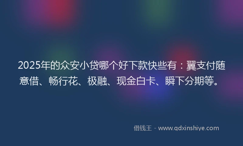 2025年的众安小贷哪个好下款快些有：翼支付随意借、畅行花、极融、现金白卡、瞬下分期等。
