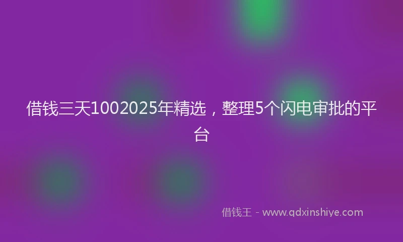 借钱三天1002025年精选，整理5个闪电审批的平台