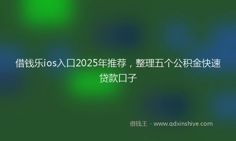 借钱乐ios入口2025年推荐，整理五个公积金快速贷款口子