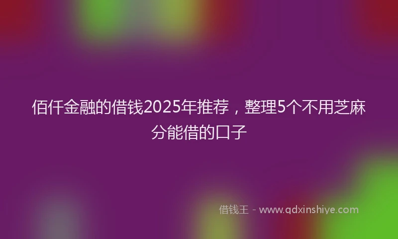 佰仟金融的借钱2025年推荐，整理5个不用芝麻分能借的口子