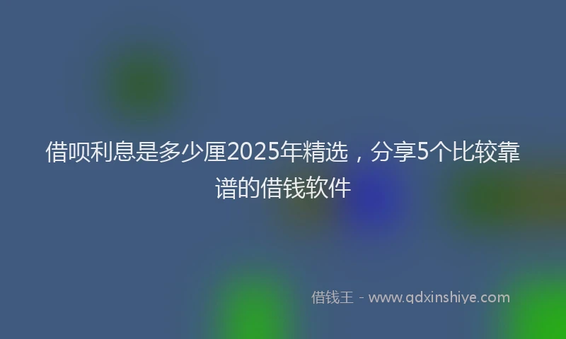 借呗利息是多少厘2025年精选，分享5个比较靠谱的借钱软件