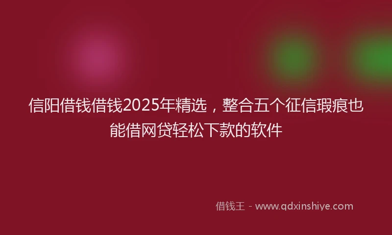 信阳借钱借钱2025年精选，整合五个征信瑕疵也能借网贷轻松下款的软件
