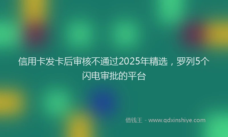 信用卡发卡后审核不通过2025年精选，罗列5个闪电审批的平台