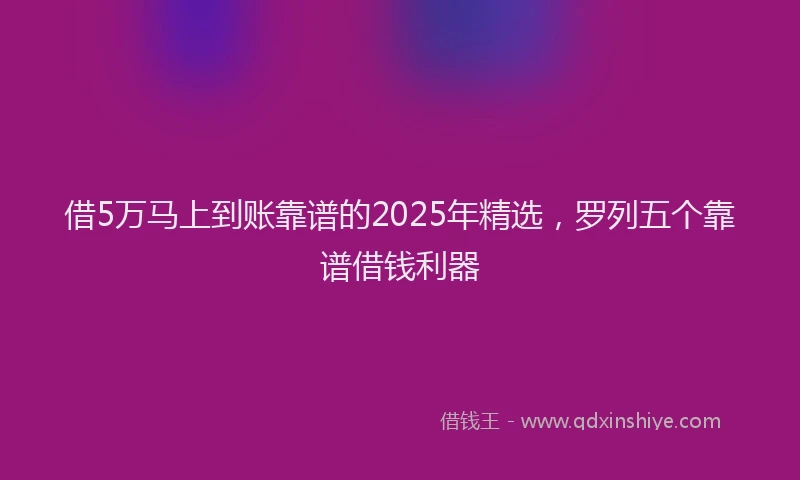 借5万马上到账靠谱的2025年精选，罗列五个靠谱借钱利器