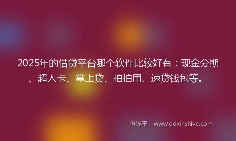 2025年的借贷平台哪个软件比较好有：现金分期、超人卡、掌上贷、拍拍用、速贷钱包等。