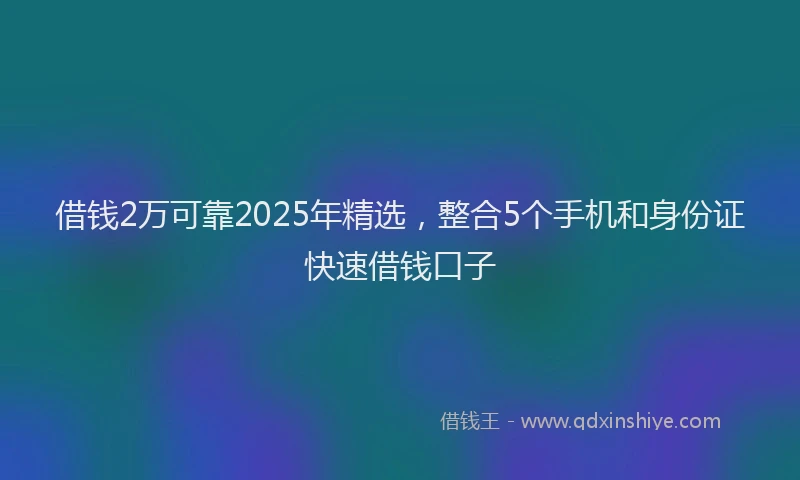 借钱2万可靠2025年精选，整合5个手机和身份证快速借钱口子