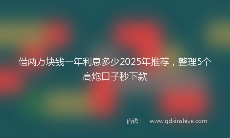 借两万块钱一年利息多少2025年推荐，整理5个高炮口子秒下款