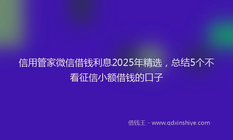信用管家微信借钱利息2025年精选，总结5个不看征信小额借钱的口子