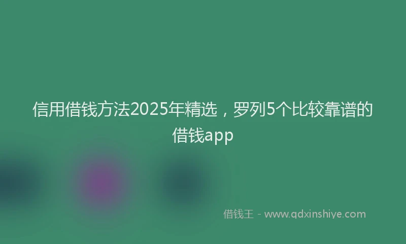 信用借钱方法2025年精选，罗列5个比较靠谱的借钱app