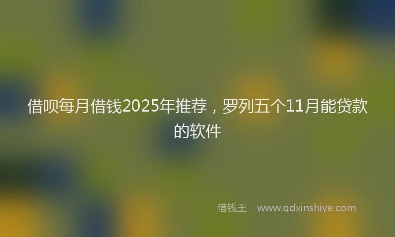 借呗每月借钱2025年推荐，罗列五个11月能贷款的软件