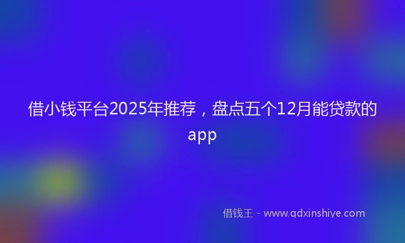 借小钱平台2025年推荐，盘点五个12月能贷款的app