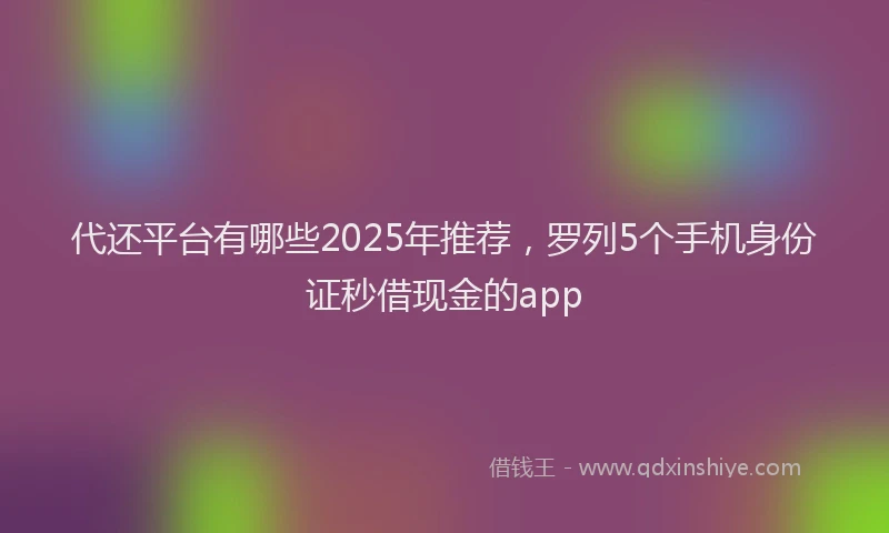 代还平台有哪些2025年推荐，罗列5个手机身份证秒借现金的app