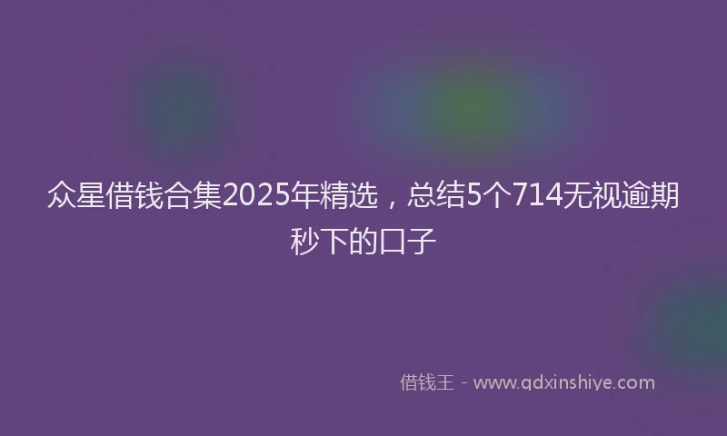 众星借钱合集2025年精选，总结5个714无视逾期秒下的口子