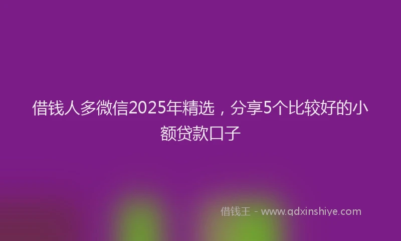借钱人多微信2025年精选，分享5个比较好的小额贷款口子