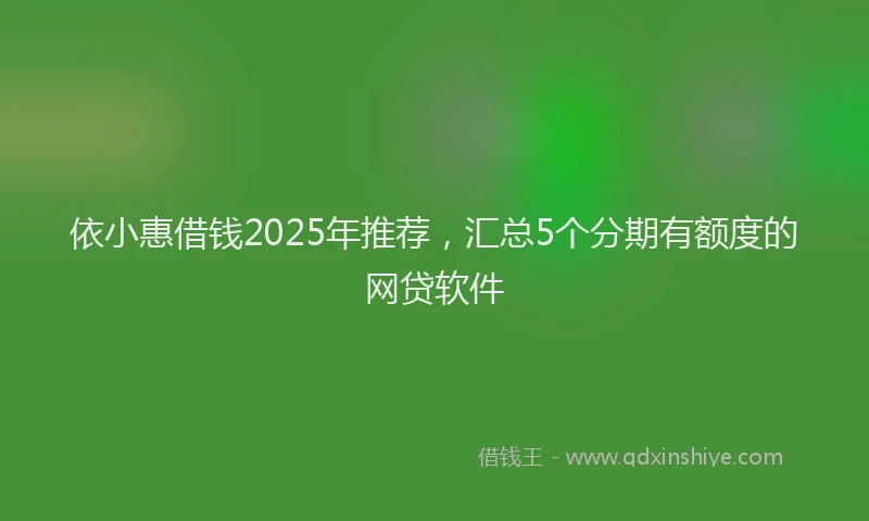 依小惠借钱2025年推荐，汇总5个分期有额度的网贷软件