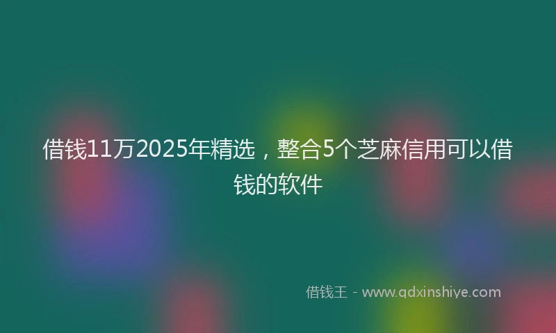 借钱11万2025年精选，整合5个芝麻信用可以借钱的软件