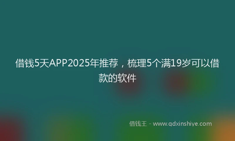 借钱5天APP2025年推荐，梳理5个满19岁可以借款的软件
