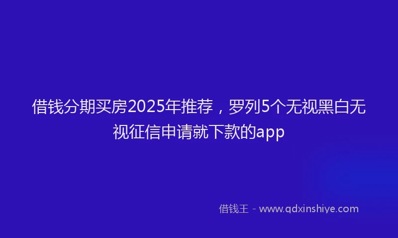 借钱分期买房2025年推荐，罗列5个无视黑白无视征信申请就下款的app