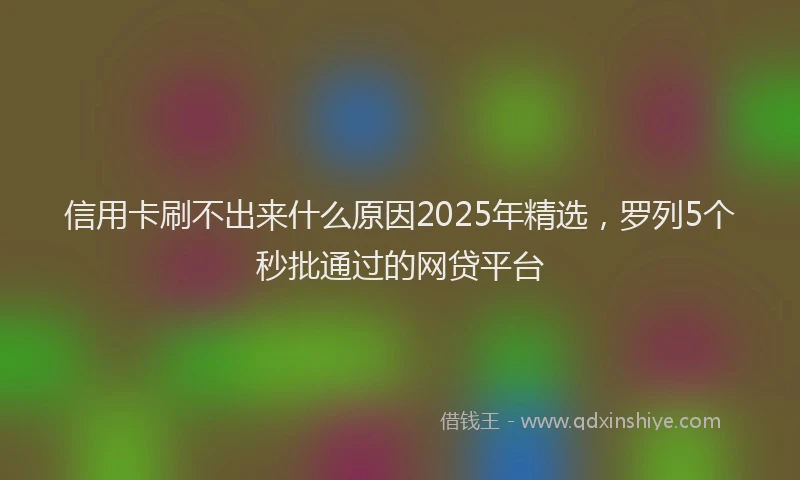 信用卡刷不出来什么原因2025年精选，罗列5个秒批通过的网贷平台
