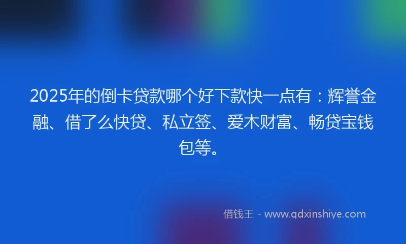 2025年的倒卡贷款哪个好下款快一点有：辉誉金融、借了么快贷、私立签、爱木财富、畅贷宝钱包等。
