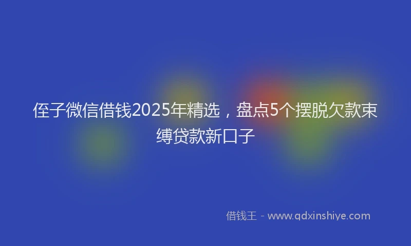 侄子微信借钱2025年精选，盘点5个摆脱欠款束缚贷款新口子