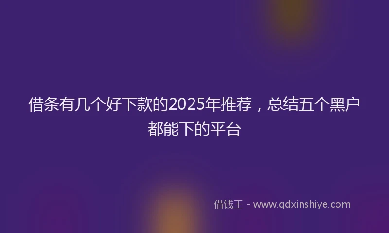 借条有几个好下款的2025年推荐，总结五个黑户都能下的平台