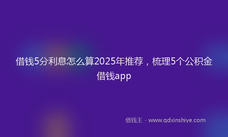 借钱5分利息怎么算2025年推荐，梳理5个公积金借钱app