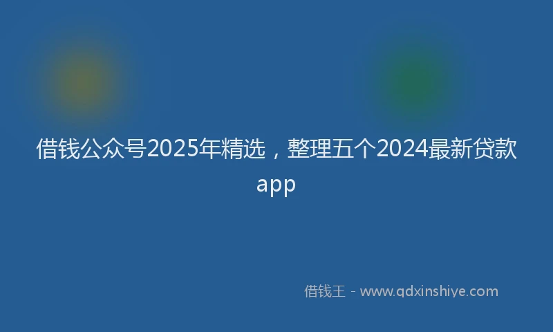 借钱公众号2025年精选，整理五个2024最新贷款app