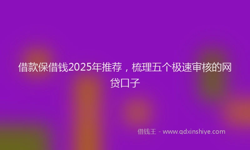 借款保借钱2025年推荐，梳理五个极速审核的网贷口子