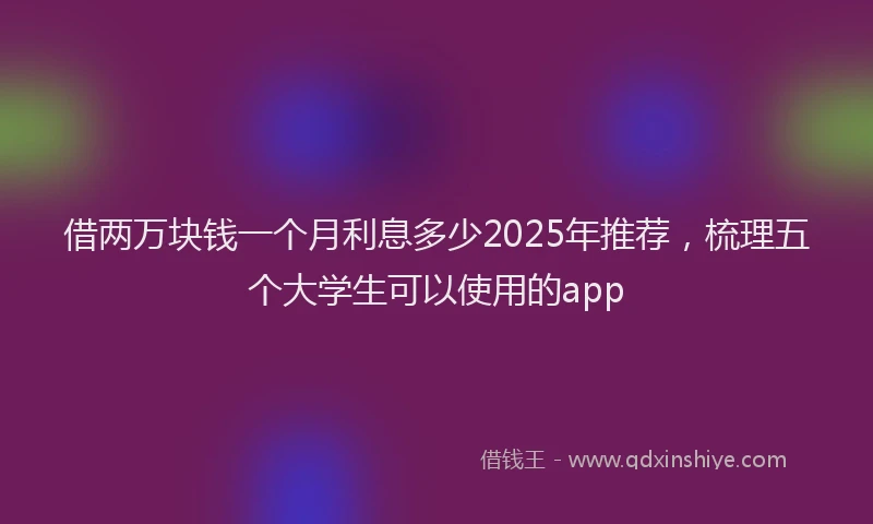 借两万块钱一个月利息多少2025年推荐，梳理五个大学生可以使用的app